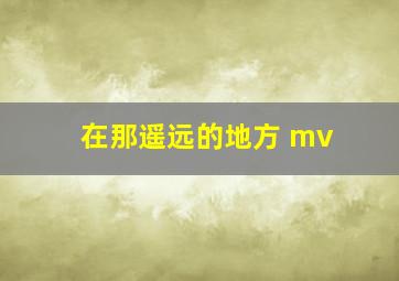 在那遥远的地方 mv